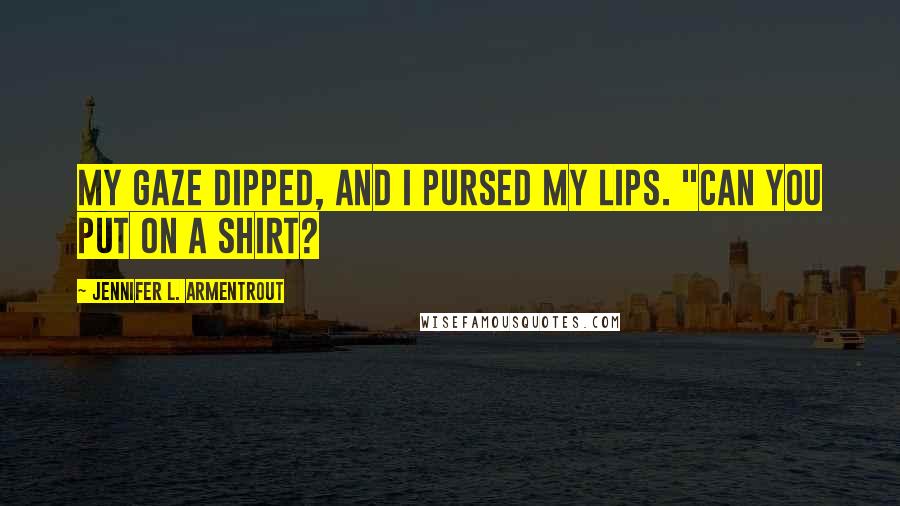 Jennifer L. Armentrout Quotes: My gaze dipped, and I pursed my lips. "Can you put on a shirt?
