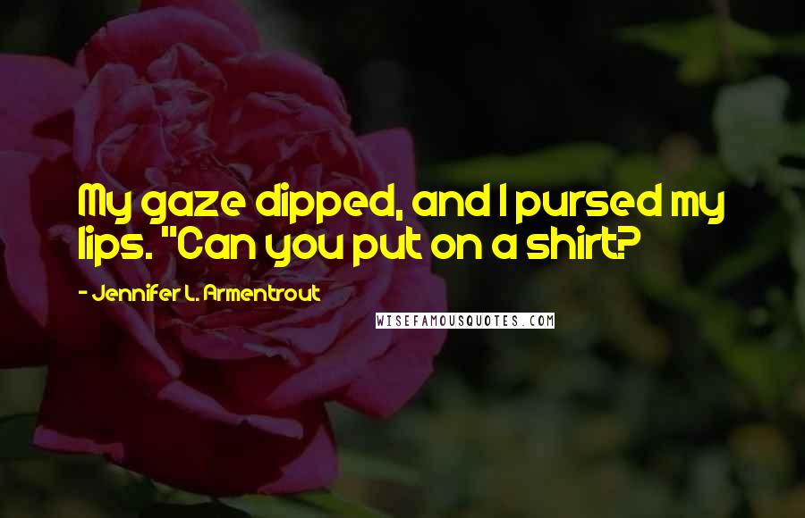 Jennifer L. Armentrout Quotes: My gaze dipped, and I pursed my lips. "Can you put on a shirt?