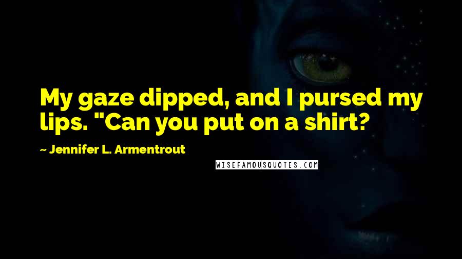 Jennifer L. Armentrout Quotes: My gaze dipped, and I pursed my lips. "Can you put on a shirt?