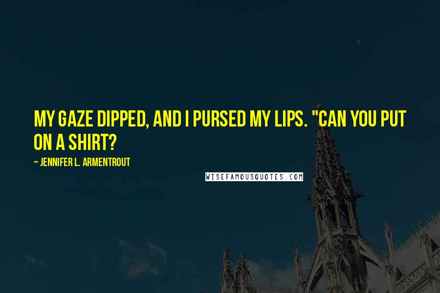 Jennifer L. Armentrout Quotes: My gaze dipped, and I pursed my lips. "Can you put on a shirt?