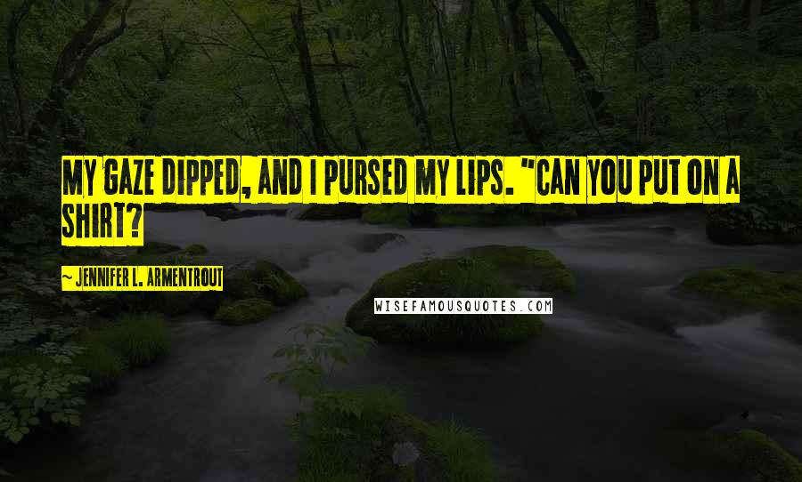 Jennifer L. Armentrout Quotes: My gaze dipped, and I pursed my lips. "Can you put on a shirt?
