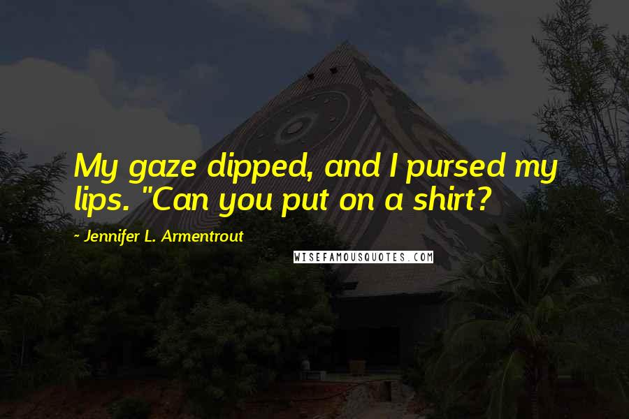 Jennifer L. Armentrout Quotes: My gaze dipped, and I pursed my lips. "Can you put on a shirt?