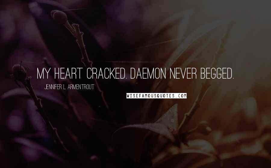 Jennifer L. Armentrout Quotes: My heart cracked. Daemon never begged.