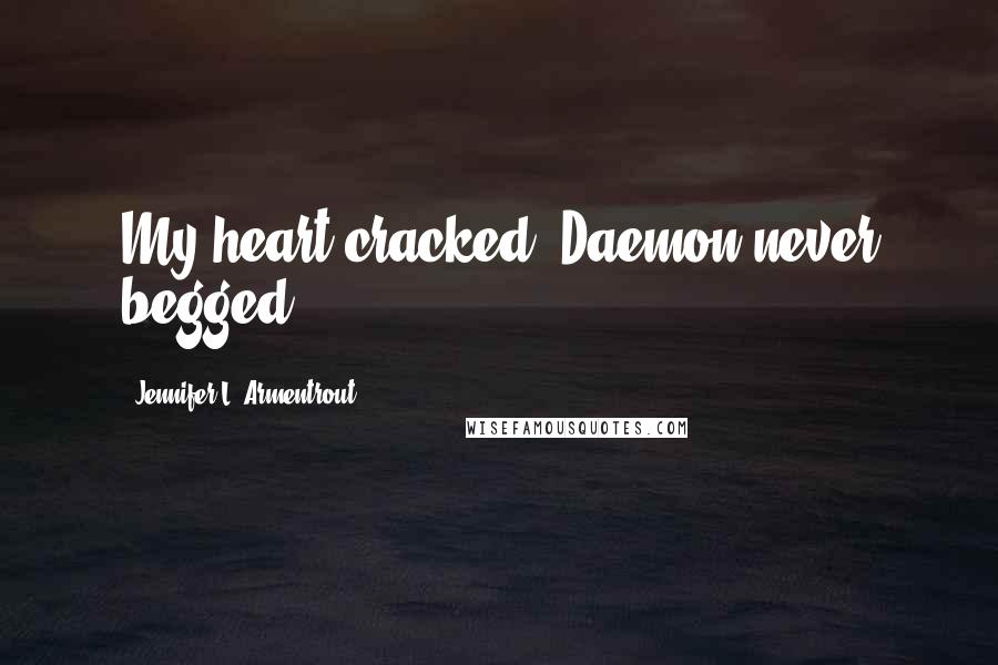 Jennifer L. Armentrout Quotes: My heart cracked. Daemon never begged.