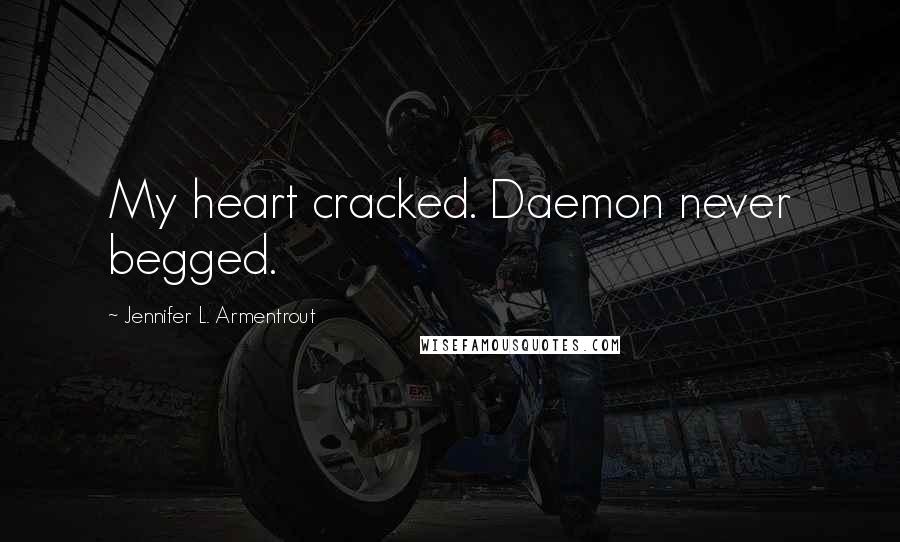 Jennifer L. Armentrout Quotes: My heart cracked. Daemon never begged.