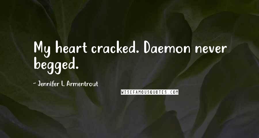 Jennifer L. Armentrout Quotes: My heart cracked. Daemon never begged.