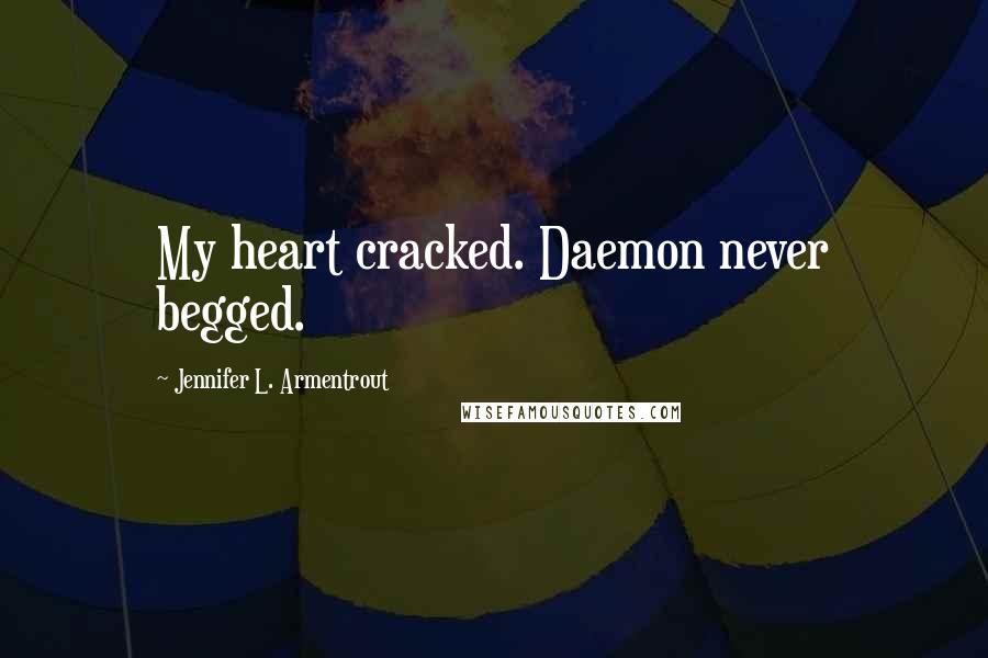 Jennifer L. Armentrout Quotes: My heart cracked. Daemon never begged.