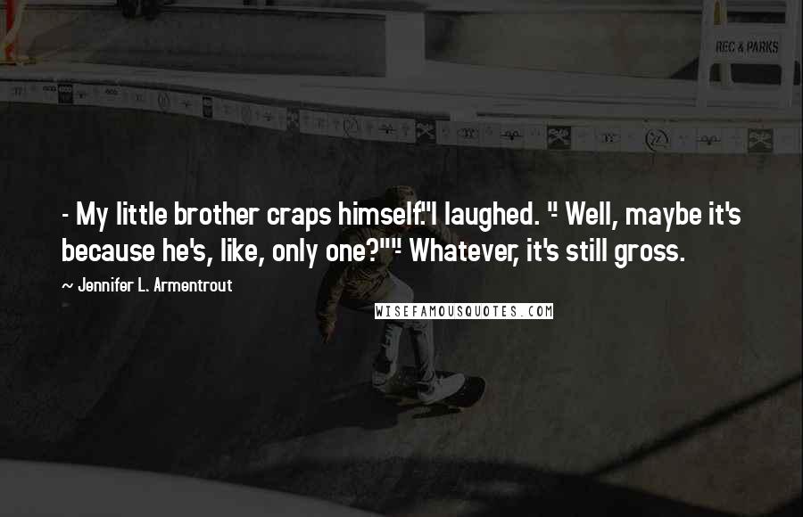 Jennifer L. Armentrout Quotes: - My little brother craps himself."I laughed. "- Well, maybe it's because he's, like, only one?""- Whatever, it's still gross.