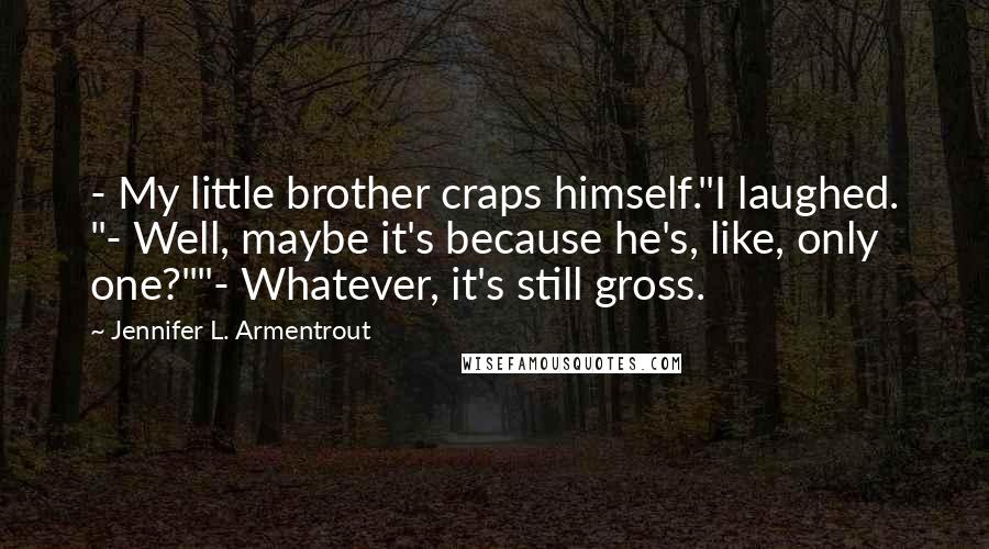 Jennifer L. Armentrout Quotes: - My little brother craps himself."I laughed. "- Well, maybe it's because he's, like, only one?""- Whatever, it's still gross.