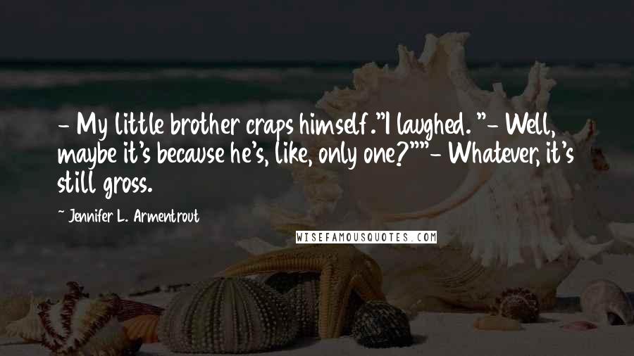 Jennifer L. Armentrout Quotes: - My little brother craps himself."I laughed. "- Well, maybe it's because he's, like, only one?""- Whatever, it's still gross.