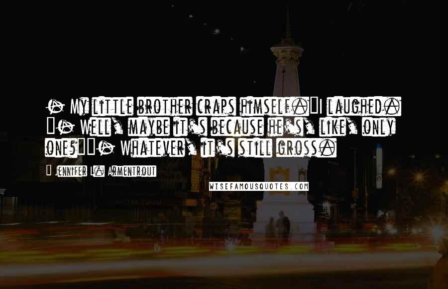 Jennifer L. Armentrout Quotes: - My little brother craps himself."I laughed. "- Well, maybe it's because he's, like, only one?""- Whatever, it's still gross.