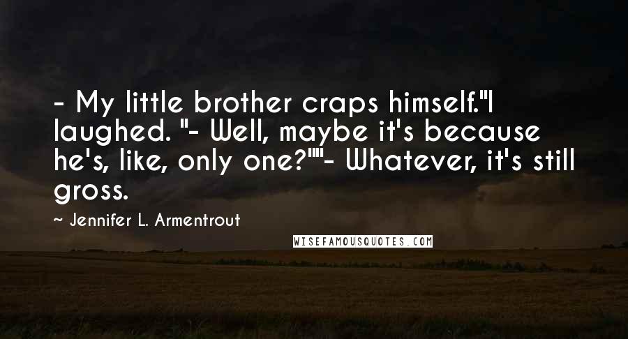 Jennifer L. Armentrout Quotes: - My little brother craps himself."I laughed. "- Well, maybe it's because he's, like, only one?""- Whatever, it's still gross.