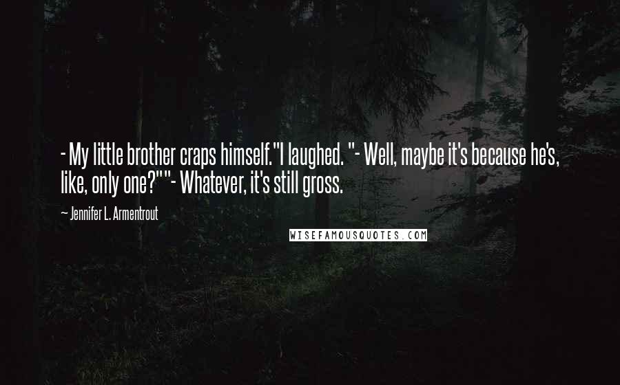 Jennifer L. Armentrout Quotes: - My little brother craps himself."I laughed. "- Well, maybe it's because he's, like, only one?""- Whatever, it's still gross.