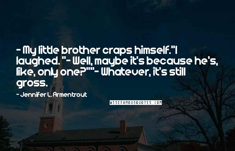 Jennifer L. Armentrout Quotes: - My little brother craps himself."I laughed. "- Well, maybe it's because he's, like, only one?""- Whatever, it's still gross.