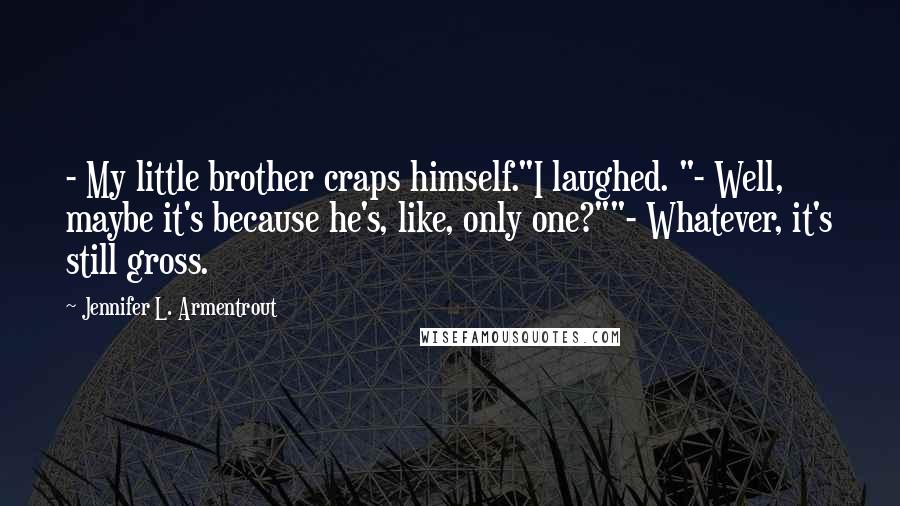 Jennifer L. Armentrout Quotes: - My little brother craps himself."I laughed. "- Well, maybe it's because he's, like, only one?""- Whatever, it's still gross.