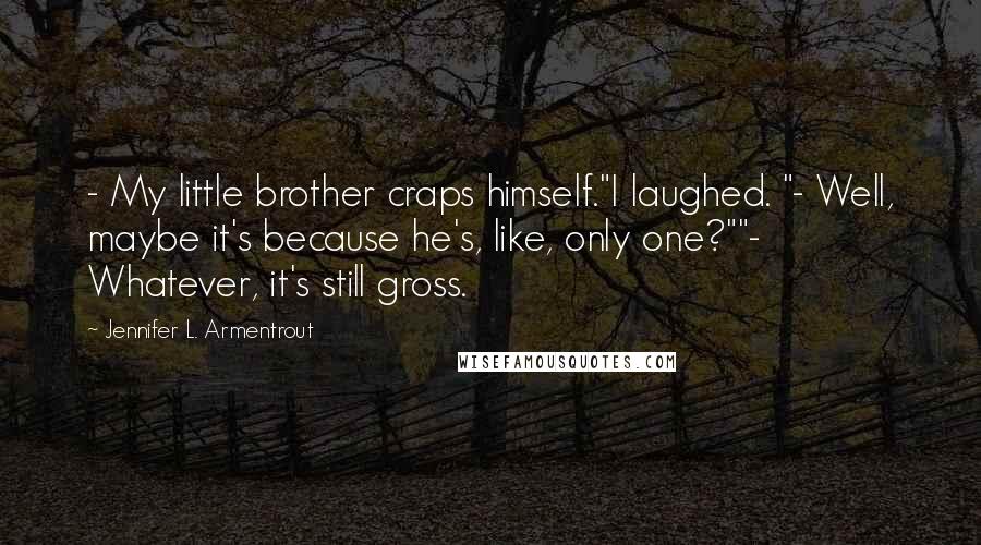 Jennifer L. Armentrout Quotes: - My little brother craps himself."I laughed. "- Well, maybe it's because he's, like, only one?""- Whatever, it's still gross.