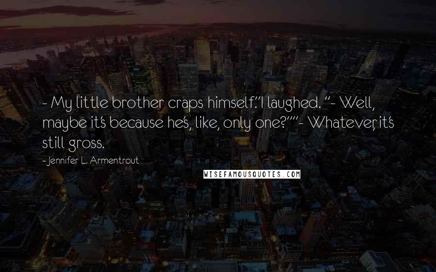 Jennifer L. Armentrout Quotes: - My little brother craps himself."I laughed. "- Well, maybe it's because he's, like, only one?""- Whatever, it's still gross.