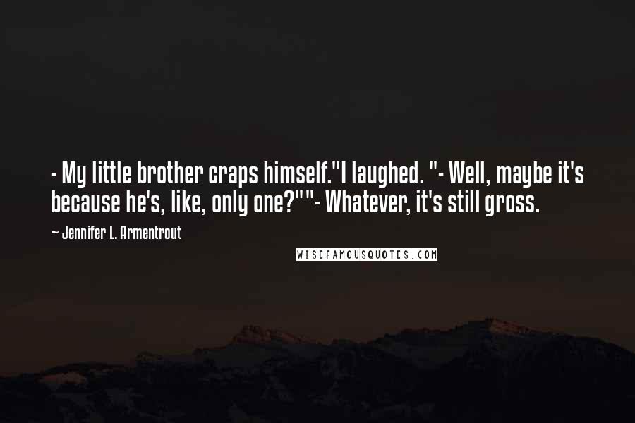 Jennifer L. Armentrout Quotes: - My little brother craps himself."I laughed. "- Well, maybe it's because he's, like, only one?""- Whatever, it's still gross.