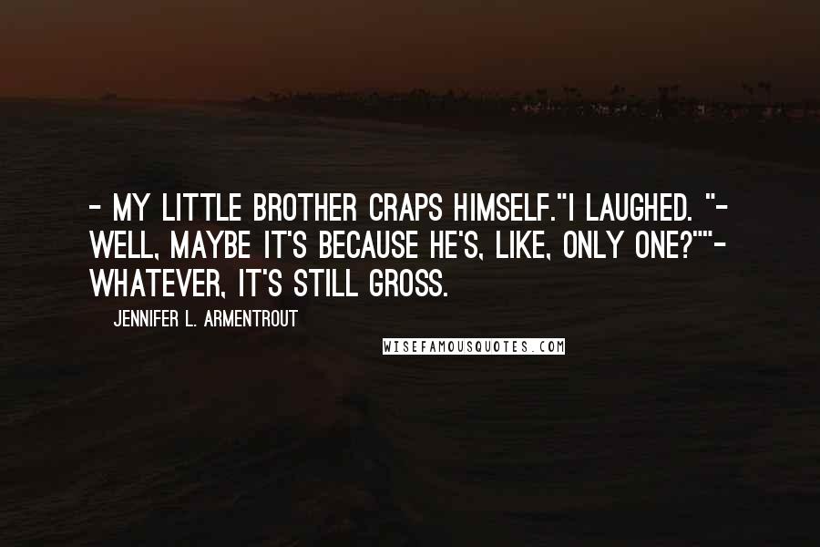 Jennifer L. Armentrout Quotes: - My little brother craps himself."I laughed. "- Well, maybe it's because he's, like, only one?""- Whatever, it's still gross.