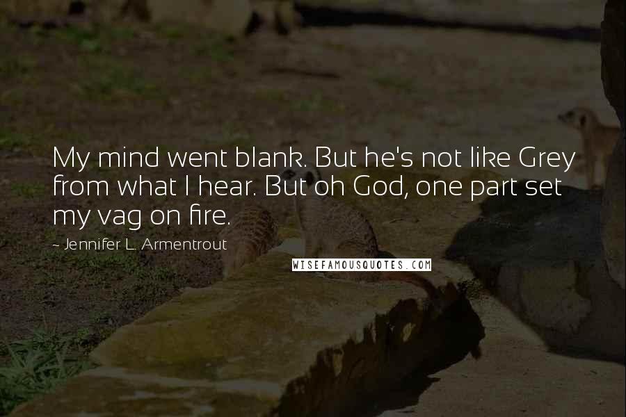 Jennifer L. Armentrout Quotes: My mind went blank. But he's not like Grey from what I hear. But oh God, one part set my vag on fire.