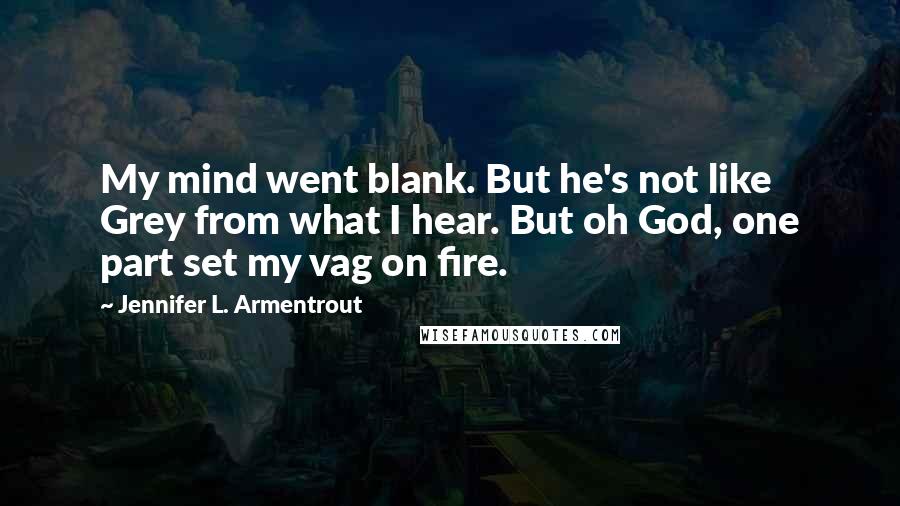 Jennifer L. Armentrout Quotes: My mind went blank. But he's not like Grey from what I hear. But oh God, one part set my vag on fire.