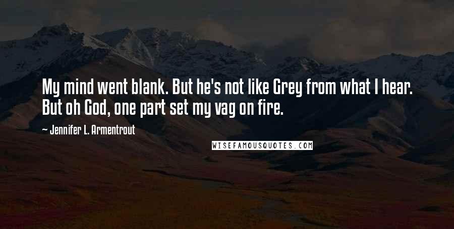 Jennifer L. Armentrout Quotes: My mind went blank. But he's not like Grey from what I hear. But oh God, one part set my vag on fire.