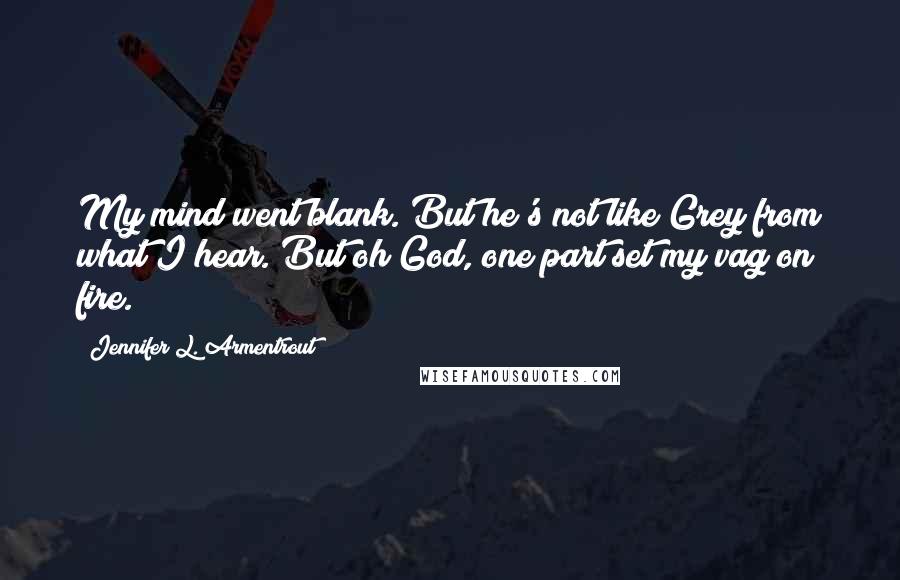 Jennifer L. Armentrout Quotes: My mind went blank. But he's not like Grey from what I hear. But oh God, one part set my vag on fire.