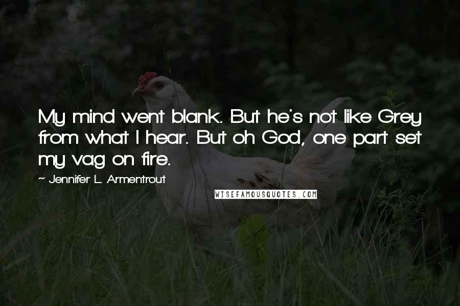 Jennifer L. Armentrout Quotes: My mind went blank. But he's not like Grey from what I hear. But oh God, one part set my vag on fire.
