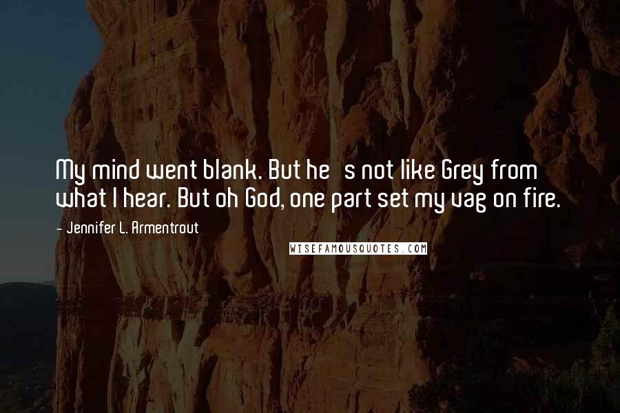 Jennifer L. Armentrout Quotes: My mind went blank. But he's not like Grey from what I hear. But oh God, one part set my vag on fire.