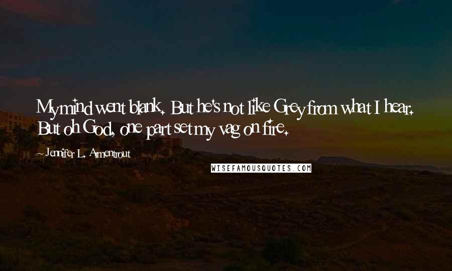 Jennifer L. Armentrout Quotes: My mind went blank. But he's not like Grey from what I hear. But oh God, one part set my vag on fire.