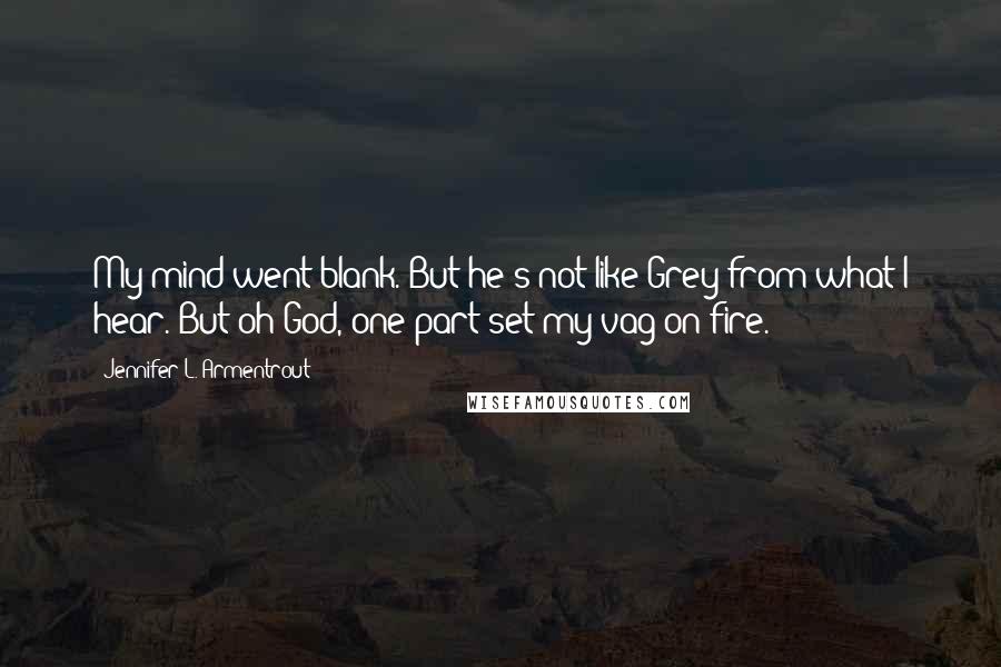 Jennifer L. Armentrout Quotes: My mind went blank. But he's not like Grey from what I hear. But oh God, one part set my vag on fire.