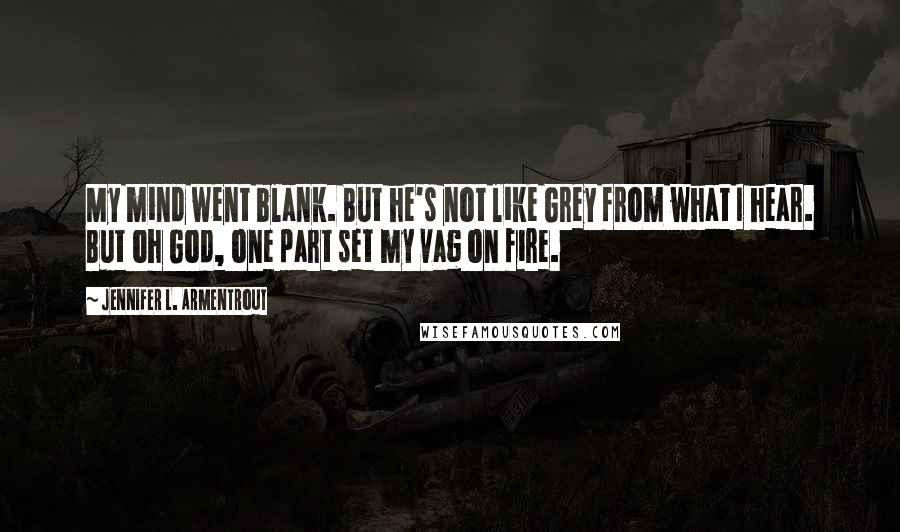 Jennifer L. Armentrout Quotes: My mind went blank. But he's not like Grey from what I hear. But oh God, one part set my vag on fire.