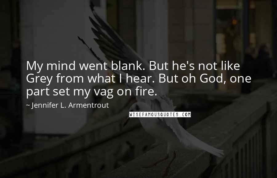 Jennifer L. Armentrout Quotes: My mind went blank. But he's not like Grey from what I hear. But oh God, one part set my vag on fire.