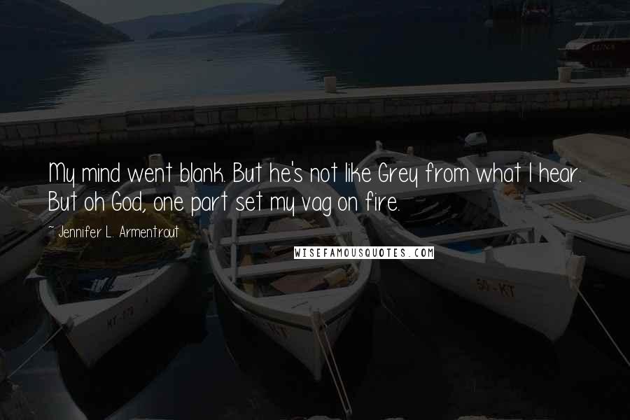 Jennifer L. Armentrout Quotes: My mind went blank. But he's not like Grey from what I hear. But oh God, one part set my vag on fire.