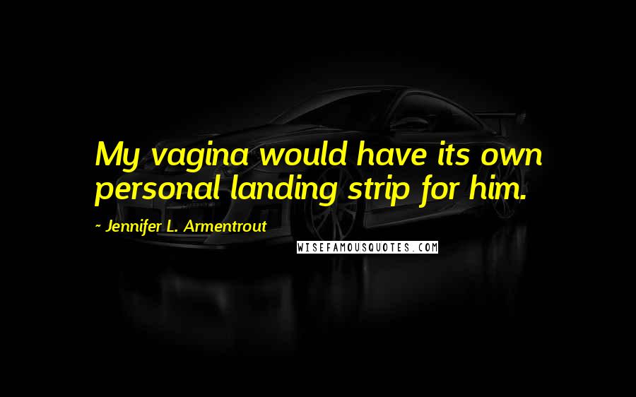 Jennifer L. Armentrout Quotes: My vagina would have its own personal landing strip for him.