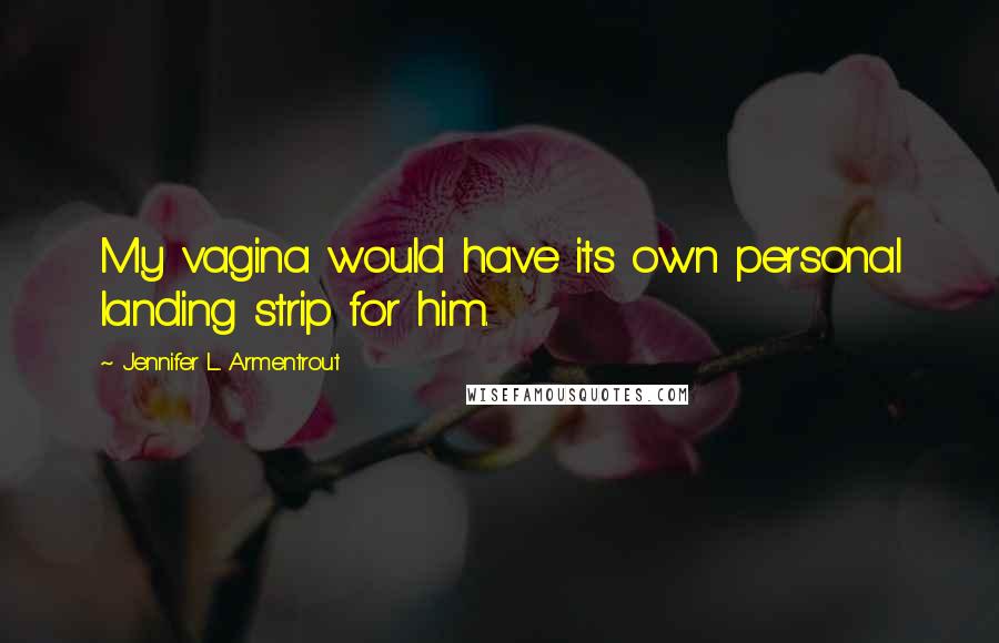 Jennifer L. Armentrout Quotes: My vagina would have its own personal landing strip for him.