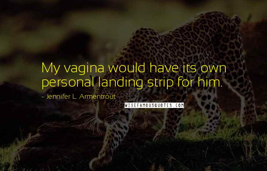 Jennifer L. Armentrout Quotes: My vagina would have its own personal landing strip for him.