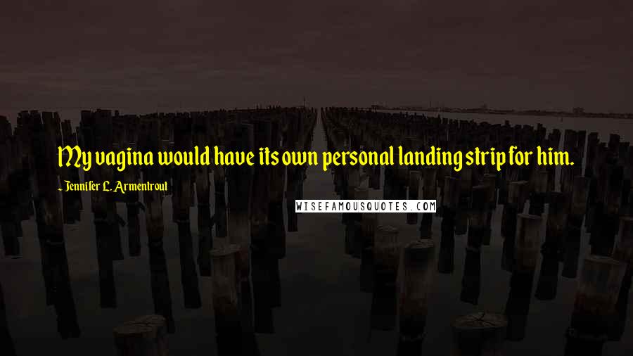 Jennifer L. Armentrout Quotes: My vagina would have its own personal landing strip for him.