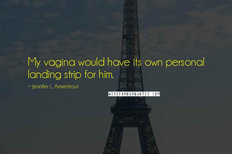 Jennifer L. Armentrout Quotes: My vagina would have its own personal landing strip for him.