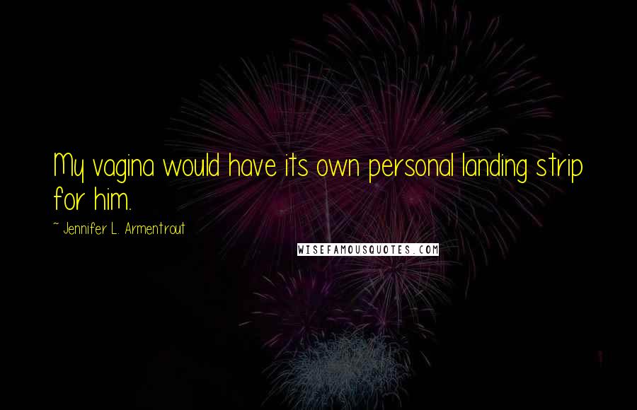 Jennifer L. Armentrout Quotes: My vagina would have its own personal landing strip for him.