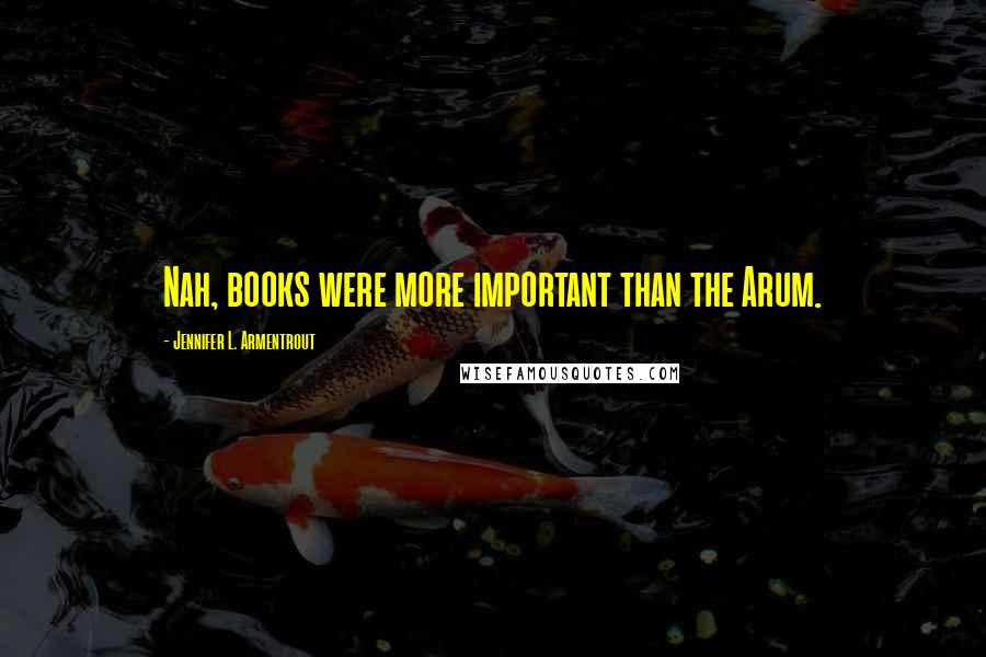 Jennifer L. Armentrout Quotes: Nah, books were more important than the Arum.