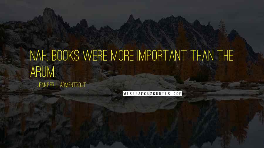 Jennifer L. Armentrout Quotes: Nah, books were more important than the Arum.