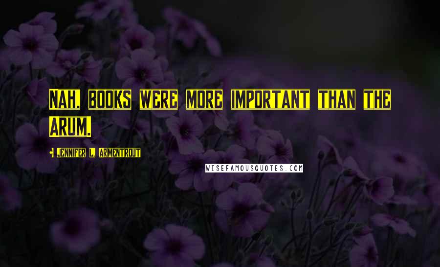 Jennifer L. Armentrout Quotes: Nah, books were more important than the Arum.