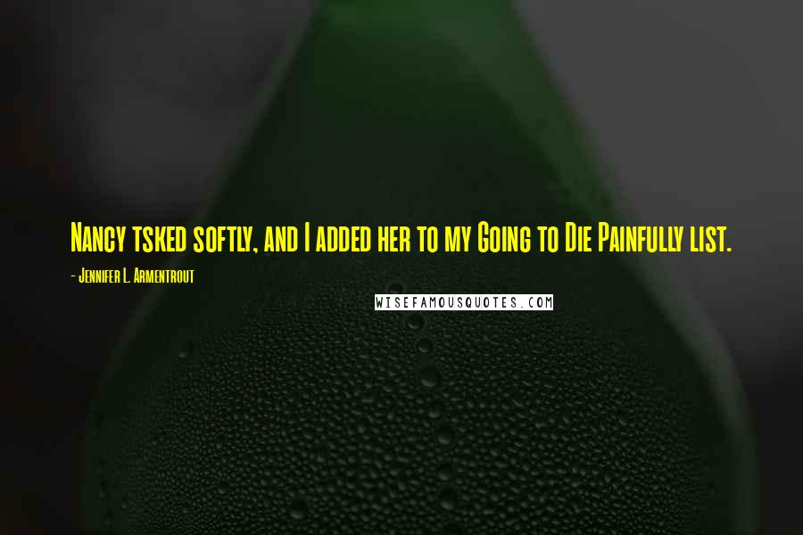 Jennifer L. Armentrout Quotes: Nancy tsked softly, and I added her to my Going to Die Painfully list.