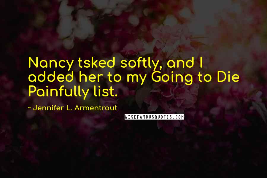 Jennifer L. Armentrout Quotes: Nancy tsked softly, and I added her to my Going to Die Painfully list.