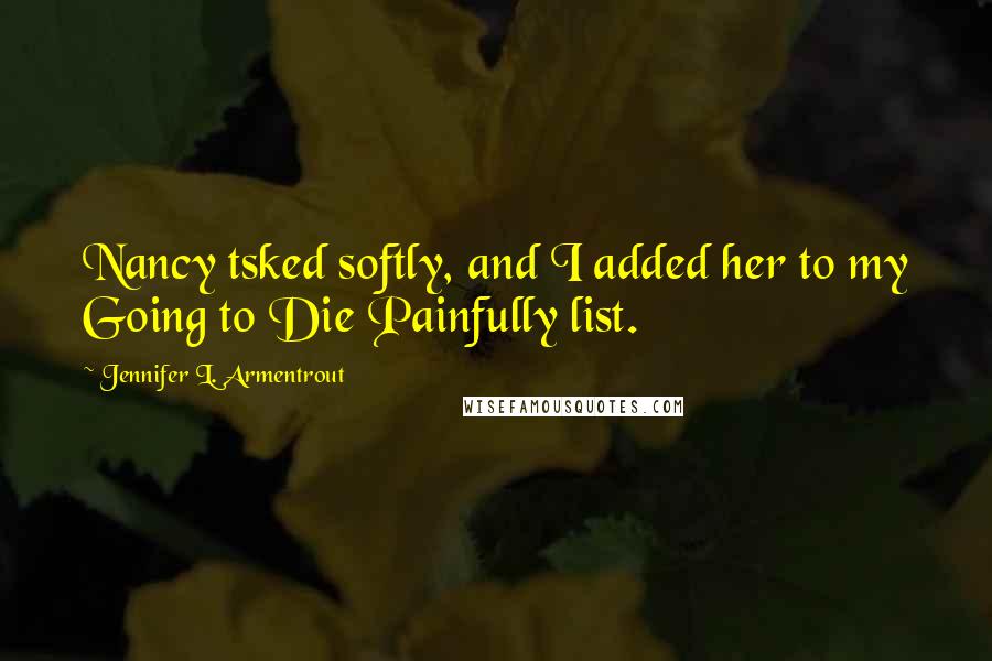 Jennifer L. Armentrout Quotes: Nancy tsked softly, and I added her to my Going to Die Painfully list.