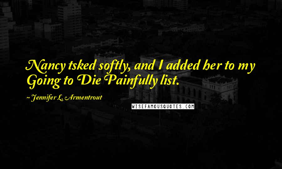 Jennifer L. Armentrout Quotes: Nancy tsked softly, and I added her to my Going to Die Painfully list.