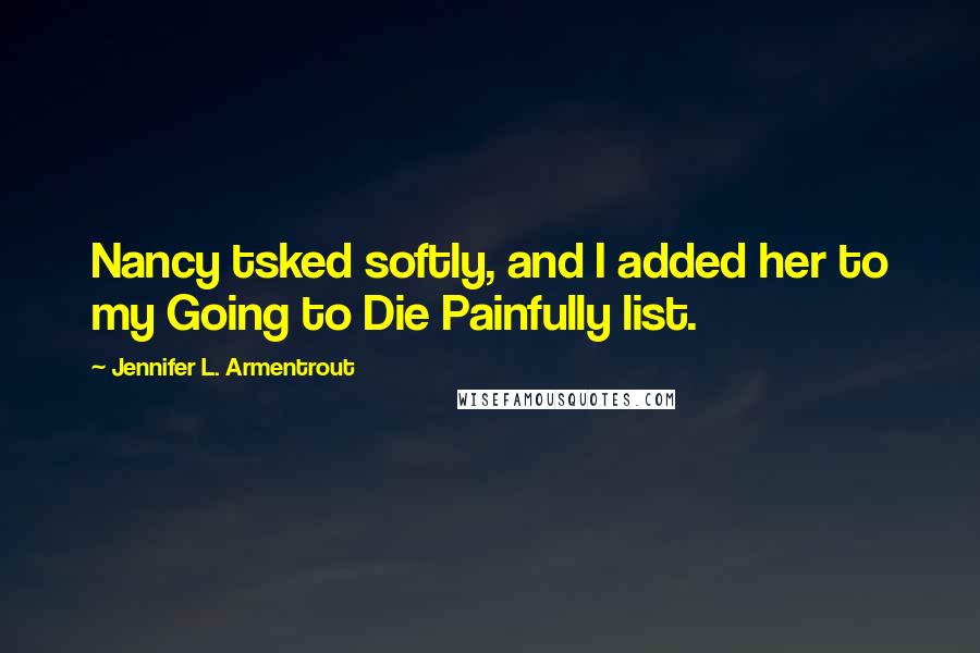 Jennifer L. Armentrout Quotes: Nancy tsked softly, and I added her to my Going to Die Painfully list.