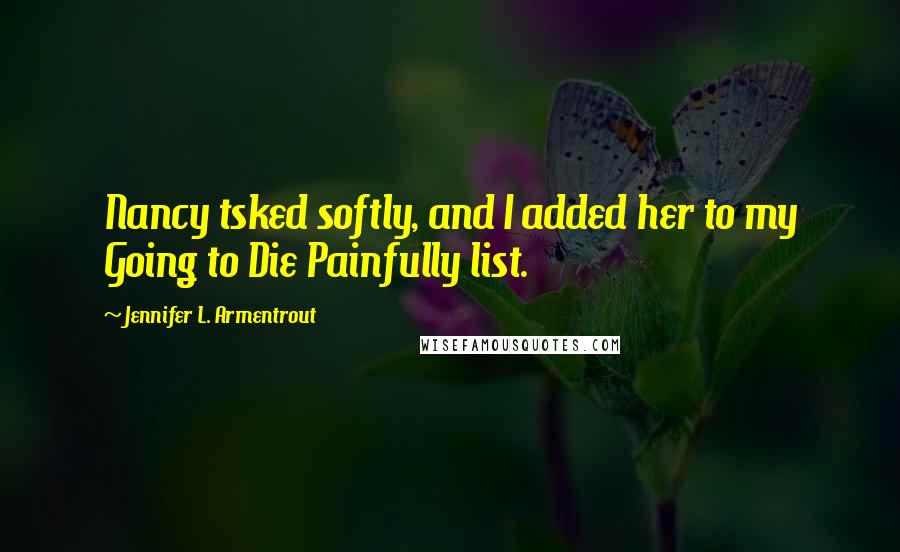 Jennifer L. Armentrout Quotes: Nancy tsked softly, and I added her to my Going to Die Painfully list.