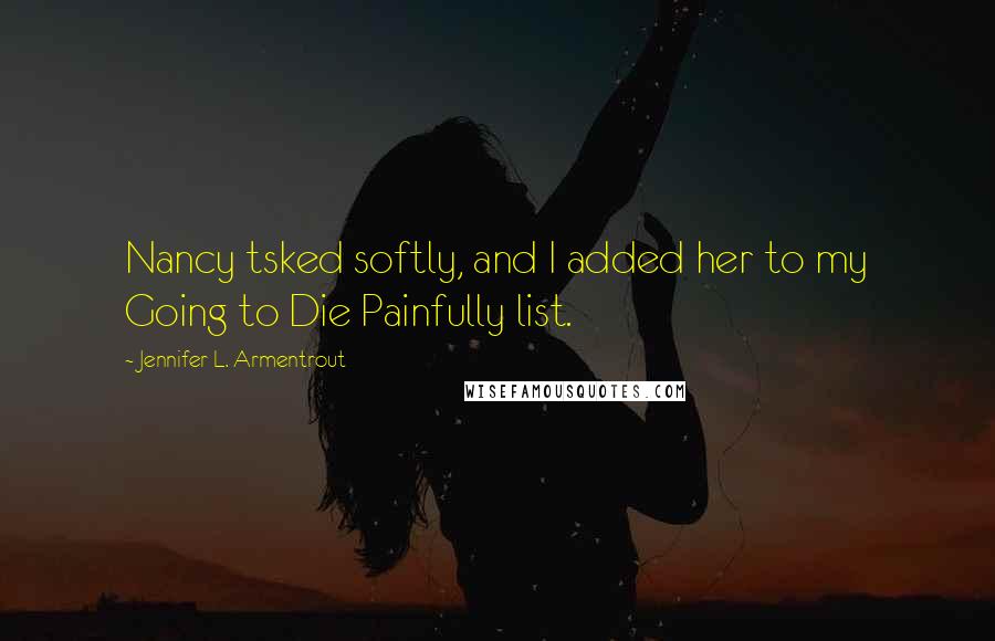 Jennifer L. Armentrout Quotes: Nancy tsked softly, and I added her to my Going to Die Painfully list.